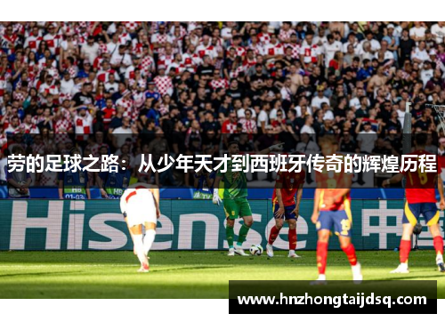劳的足球之路：从少年天才到西班牙传奇的辉煌历程