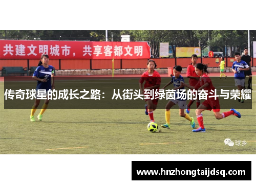 传奇球星的成长之路：从街头到绿茵场的奋斗与荣耀