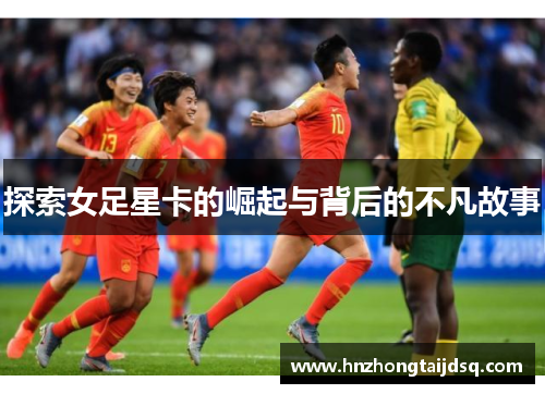 探索女足星卡的崛起与背后的不凡故事