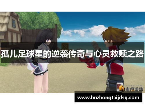 孤儿足球星的逆袭传奇与心灵救赎之路
