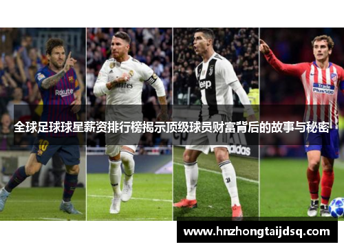 全球足球球星薪资排行榜揭示顶级球员财富背后的故事与秘密