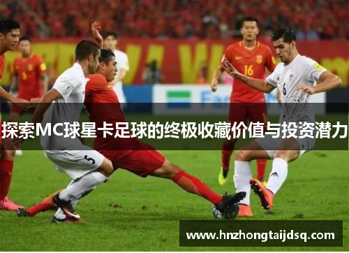 探索MC球星卡足球的终极收藏价值与投资潜力