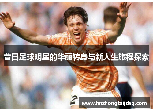 昔日足球明星的华丽转身与新人生旅程探索