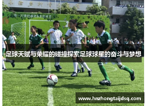 足球天赋与荣耀的碰撞探索足球球星的奋斗与梦想