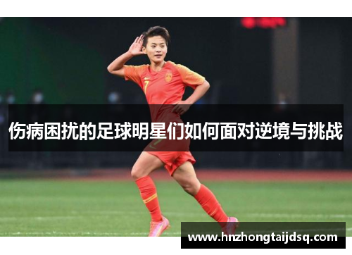 伤病困扰的足球明星们如何面对逆境与挑战