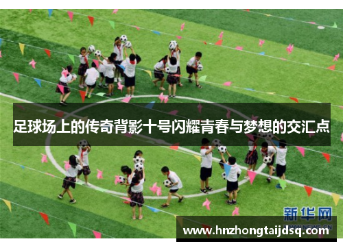 足球场上的传奇背影十号闪耀青春与梦想的交汇点