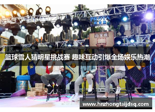 篮球雪人猜明星挑战赛 趣味互动引爆全场娱乐热潮