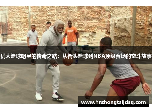犹太篮球明星的传奇之路：从街头篮球到NBA顶级赛场的奋斗故事