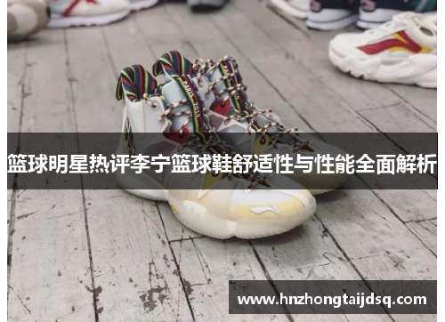 篮球明星热评李宁篮球鞋舒适性与性能全面解析