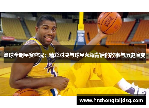 篮球全明星赛盛况：精彩对决与球星荣耀背后的故事与历史演变