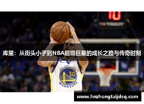 库里：从街头小子到NBA超级巨星的成长之路与传奇时刻