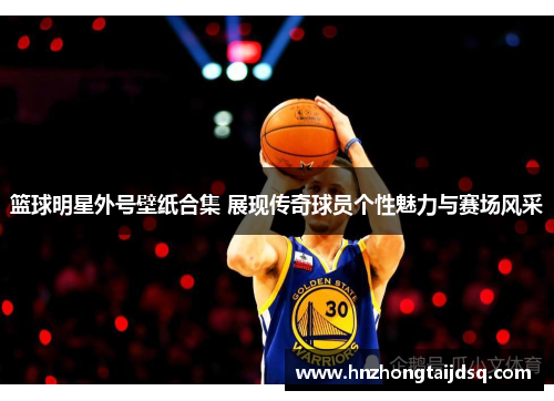 篮球明星外号壁纸合集 展现传奇球员个性魅力与赛场风采
