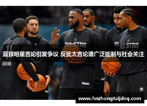 篮球明星言论引发争议 反犹太言论遭广泛抵制与社会关注