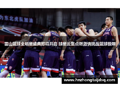 雷山篮球全明星盛典即将开启 球星云集点燃激情挑战篮球极限